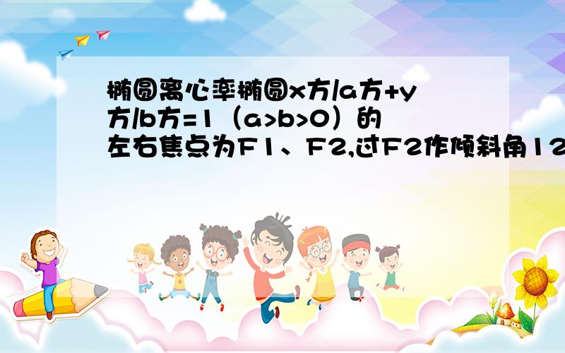 椭圆离心率椭圆x方/a方+y方/b方=1（a>b>0）的左右焦点为F1、F2,过F2作倾斜角120°的直线与椭圆交于M,MF1垂直于x轴,则椭圆的离心率为