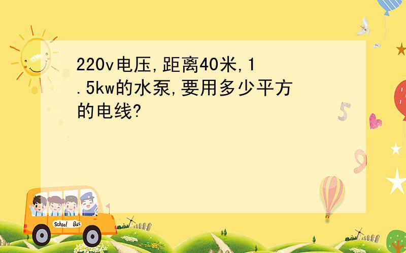 220v电压,距离40米,1.5kw的水泵,要用多少平方的电线?