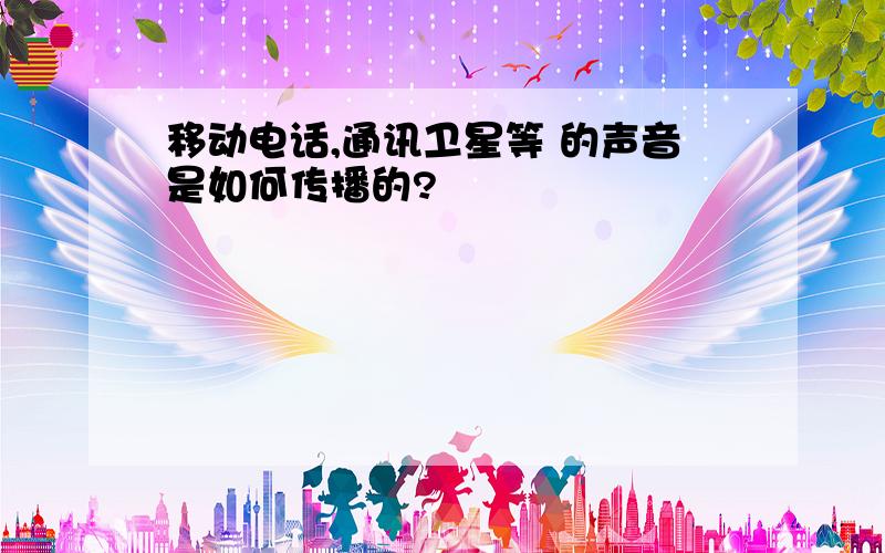 移动电话,通讯卫星等 的声音是如何传播的?