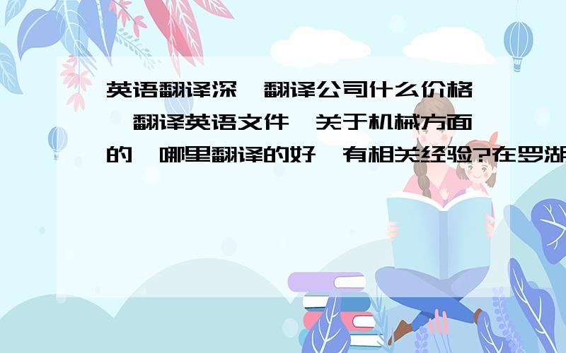 英语翻译深圳翻译公司什么价格,翻译英语文件,关于机械方面的,哪里翻译的好,有相关经验?在罗湖.