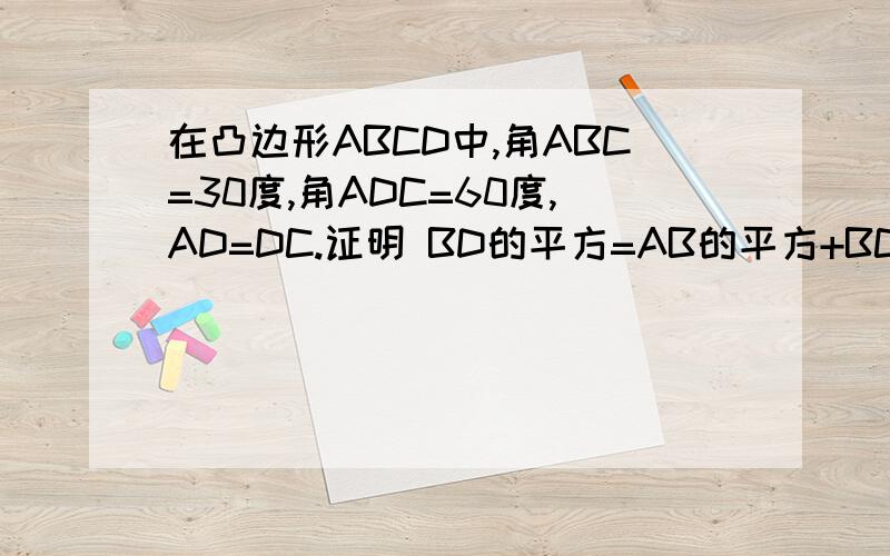 在凸边形ABCD中,角ABC=30度,角ADC=60度,AD=DC.证明 BD的平方=AB的平方+BC的平方