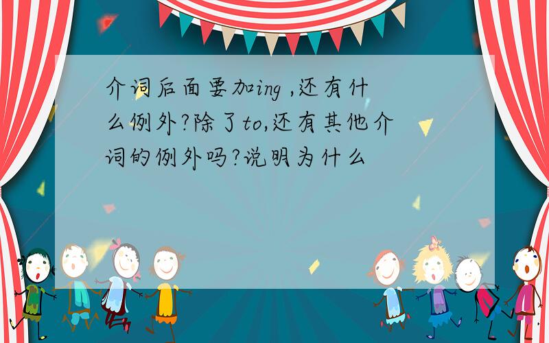 介词后面要加ing ,还有什么例外?除了to,还有其他介词的例外吗?说明为什么