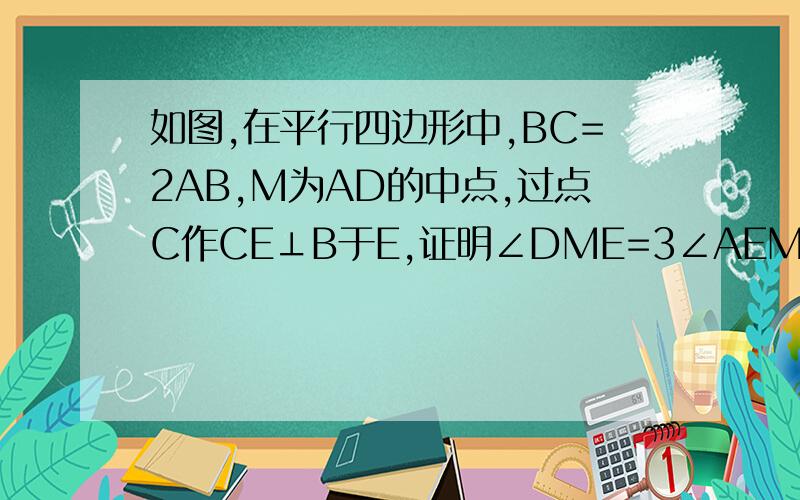 如图,在平行四边形中,BC=2AB,M为AD的中点,过点C作CE⊥B于E,证明∠DME=3∠AEM