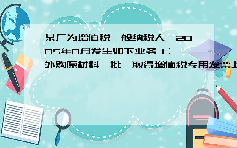 某厂为增值税一般纳税人,2005年8月发生如下业务 1：外购原材料一批,取得增值税专用发票上注明的增值税8某厂为增值税一般纳税人，2005年8月发生如下业务1：外购原材料一批，取得增值税专