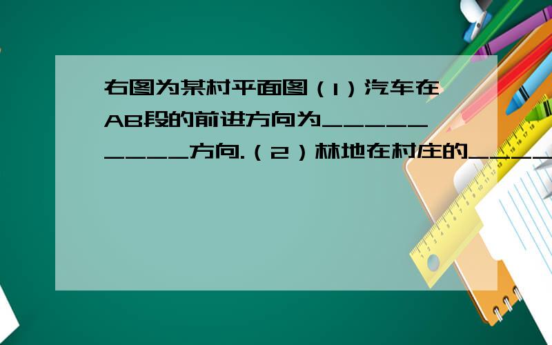 右图为某村平面图（1）汽车在AB段的前进方向为_________方向.（2）林地在村庄的______方向.