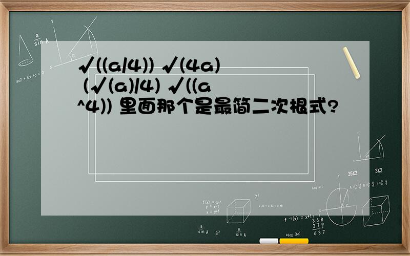 √((a/4)) √(4a) (√(a)/4) √((a^4)) 里面那个是最简二次根式?