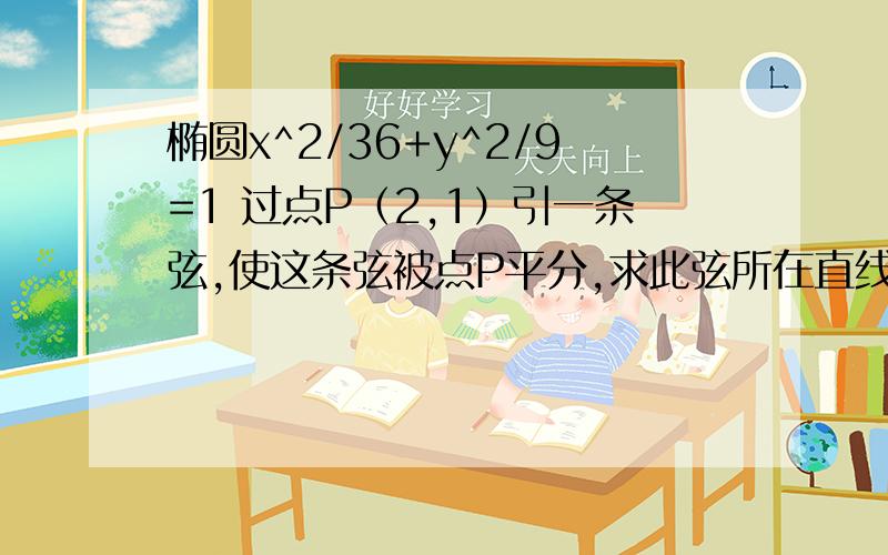 椭圆x^2/36+y^2/9=1 过点P（2,1）引一条弦,使这条弦被点P平分,求此弦所在直线的方程L