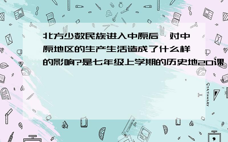 北方少数民族进入中原后,对中原地区的生产生活造成了什么样的影响?是七年级上学期的历史地20课,北方民族大融合.好吧…………(∩_∩)