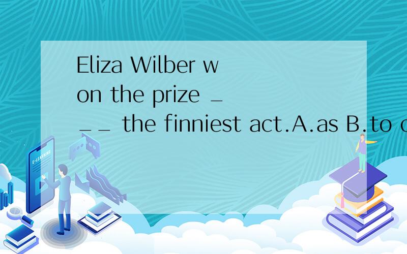 Eliza Wilber won the prize ___ the finniest act.A.as B.to c.for D.like
