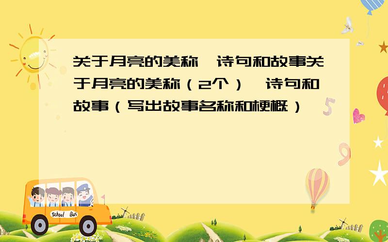 关于月亮的美称,诗句和故事关于月亮的美称（2个）,诗句和故事（写出故事名称和梗概）