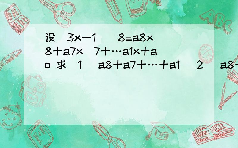 设(3x一1)^8=a8x^8十a7x^7十…a1x十ao 求(1) a8十a7十…十a1 (2) a8十a6十a4十a2十a0设(3x一1)^8=a8x^8十a7x^7十…a1x十ao 求(1) a8十a7十…十a1 (2) a8十a6十a4十a2十a0 希望给我过程