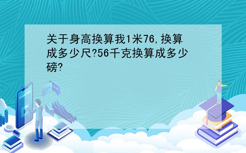 关于身高换算我1米76,换算成多少尺?56千克换算成多少磅?