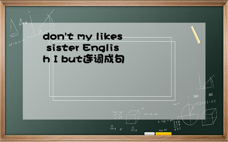 don't my likes sister English I but连词成句