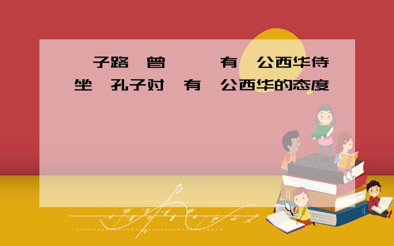 《子路,曾皙,冉有,公西华侍坐》孔子对冉有,公西华的态度