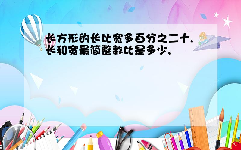 长方形的长比宽多百分之二十,长和宽最简整数比是多少,