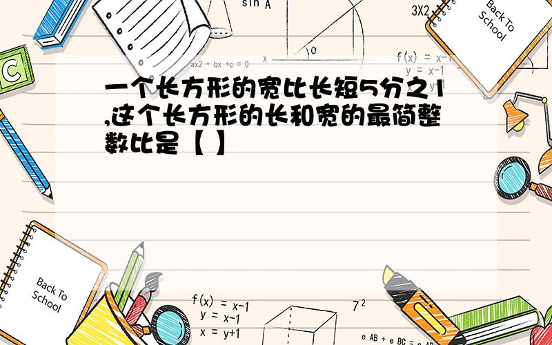 一个长方形的宽比长短5分之1,这个长方形的长和宽的最简整数比是【 】