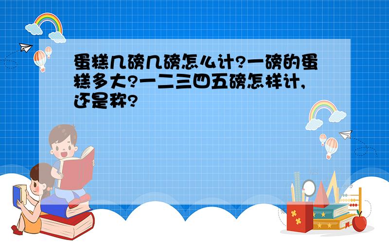 蛋糕几磅几磅怎么计?一磅的蛋糕多大?一二三四五磅怎样计,还是称?