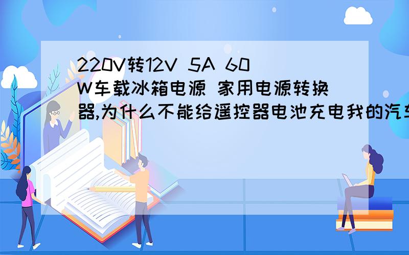 220V转12V 5A 60W车载冰箱电源 家用电源转换器,为什么不能给遥控器电池充电我的汽车遥控器电池是充电电池的