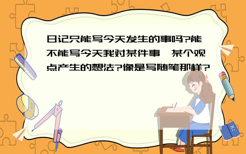 日记只能写今天发生的事吗?能不能写今天我对某件事、某个观点产生的想法?像是写随笔那样?