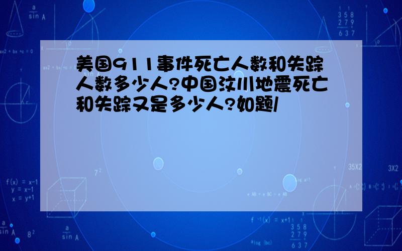 美国911事件死亡人数和失踪人数多少人?中国汶川地震死亡和失踪又是多少人?如题/