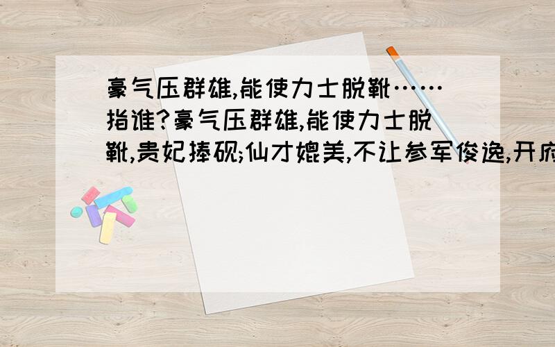 豪气压群雄,能使力士脱靴……指谁?豪气压群雄,能使力士脱靴,贵妃捧砚;仙才媲美,不让参军俊逸,开府清新.说的是谁?注意,有上下两句,指两个人!