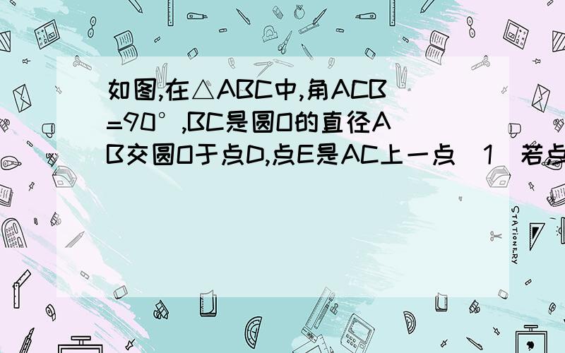 如图,在△ABC中,角ACB=90°,BC是圆O的直径AB交圆O于点D,点E是AC上一点（1）若点E是AC的中点,则DE是圆O的切线,为什么?（2）若DE是圆O的切线,则点E是AC的中点,为什么?