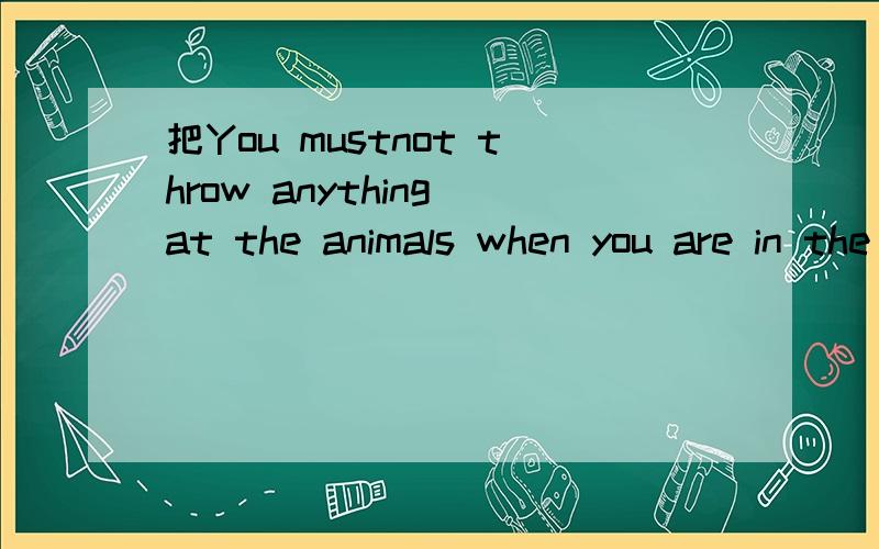 把You mustnot throw anything at the animals when you are in the zoo改为祈使句怎样说七年下课课集训里的