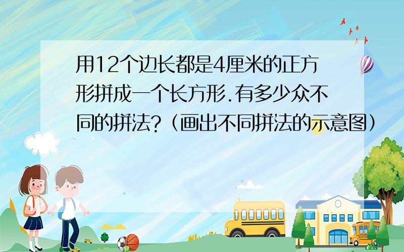 用12个边长都是4厘米的正方形拼成一个长方形.有多少众不同的拼法?（画出不同拼法的示意图）