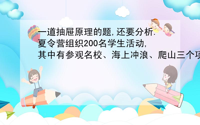 一道抽屉原理的题,还要分析.夏令营组织200名学生活动,其中有参观名校、海上冲浪、爬山三个项目.规定每人必须参加一项活动或两项活动,那么至少有多少名学生参加的活动项目完全相同?