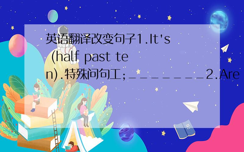 英语翻译改变句子1.It's (half past ten).特殊问句工;_______2.Are you brushing your teeth?肯定句:__________ 肯定回答:________否定句：________3.He does his homework at home every day.否定句:__________进行时态：________4.Le