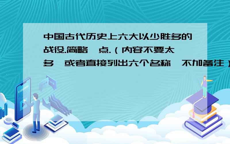 中国古代历史上六大以少胜多的战役.简略一点.（内容不要太多,或者直接列出六个名称,不加备注）.