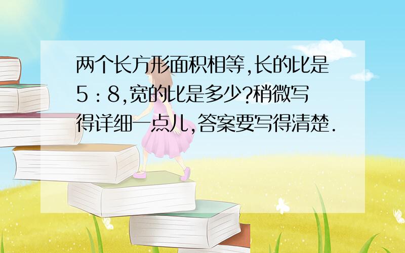 两个长方形面积相等,长的比是5：8,宽的比是多少?稍微写得详细一点儿,答案要写得清楚.