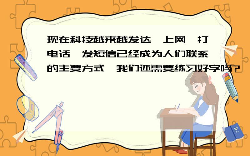 现在科技越来越发达,上网,打电话,发短信已经成为人们联系的主要方式,我们还需要练习好字吗?