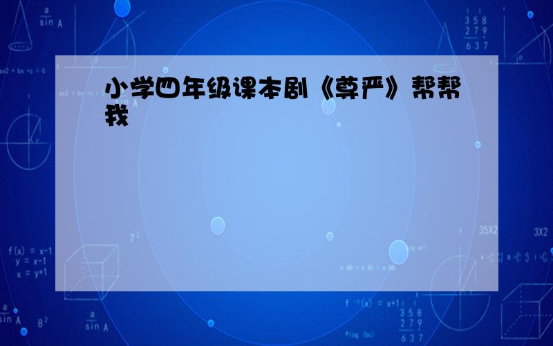 小学四年级课本剧《尊严》帮帮我