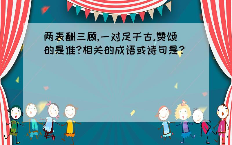 两表酬三顾,一对足千古.赞颂的是谁?相关的成语或诗句是?