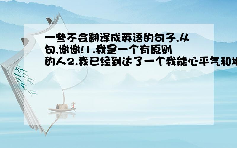 一些不会翻译成英语的句子,从句,谢谢!1.我是一个有原则的人2.我已经到达了一个我能心平气和地接受一些不公平事实的阶段（用where引导的定从）3.暴力在任何一个国家都是不合法的4.太阳释