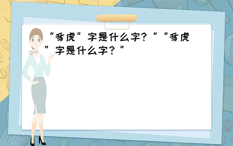 “豸虎”字是什么字?““豸虎”字是什么字？”