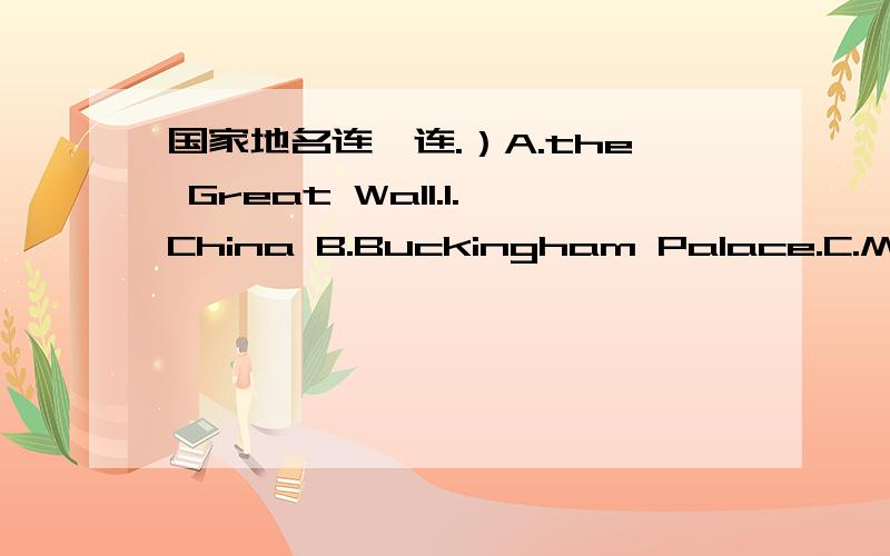 国家地名连一连.）A.the Great Wall.1.China B.Buckingham Palace.C.Mount Tai.D.Tower Bridge.E.the Yellow River.2.England F.Big Ben.