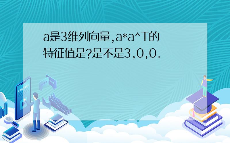 a是3维列向量,a*a^T的特征值是?是不是3,0,0.