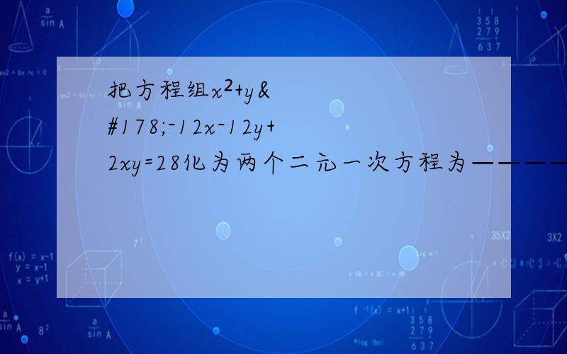 把方程组x²+y²-12x-12y+2xy=28化为两个二元一次方程为————若方程组y²=4x   只有一组实数解,则m的取值范围是——                     y=2x+m