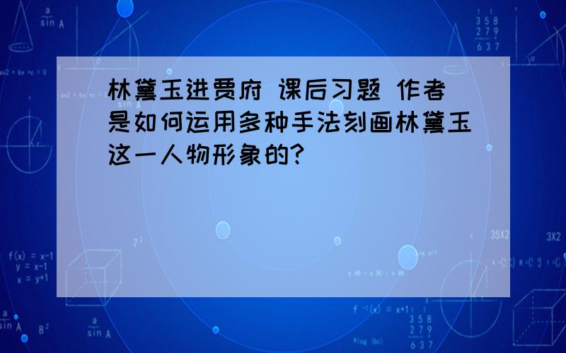 林黛玉进贾府 课后习题 作者是如何运用多种手法刻画林黛玉这一人物形象的?