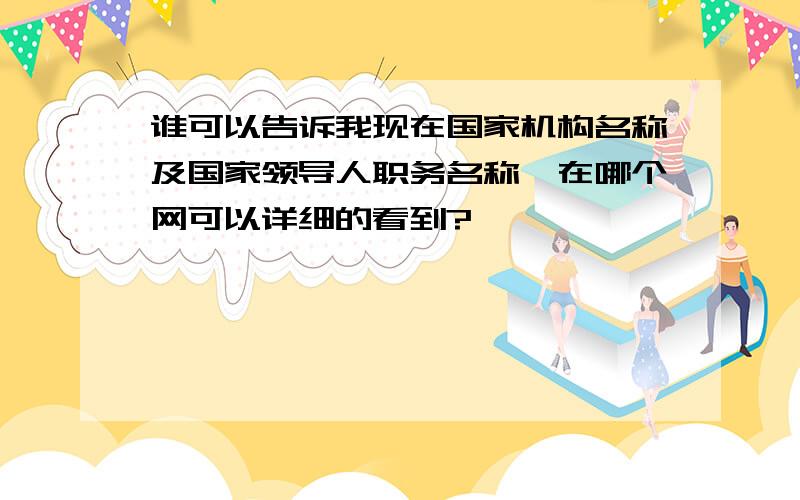 谁可以告诉我现在国家机构名称及国家领导人职务名称,在哪个网可以详细的看到?