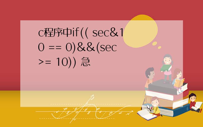 c程序中if(( sec&10 == 0)&&(sec >= 10)) 急