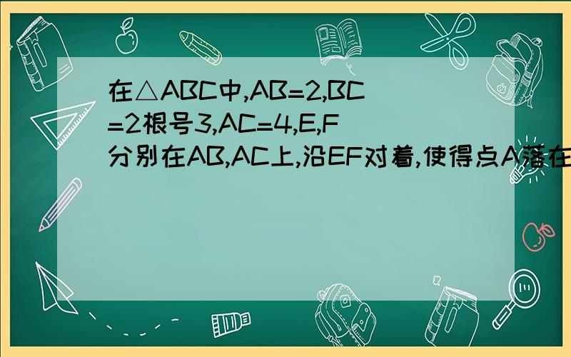 在△ABC中,AB=2,BC=2根号3,AC=4,E,F分别在AB,AC上,沿EF对着,使得点A落在BC上的点D（1）求AD的长：（2）判断四边形AEDF的形状,并证明你的结论.