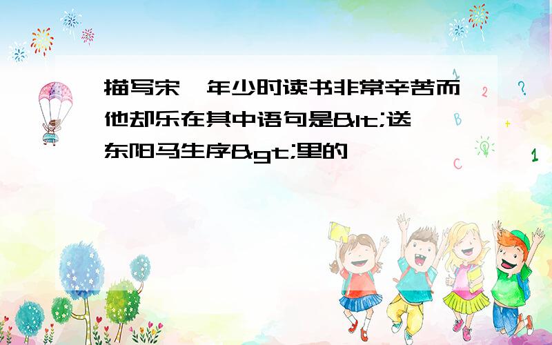 描写宋濂年少时读书非常辛苦而他却乐在其中语句是<送东阳马生序>里的