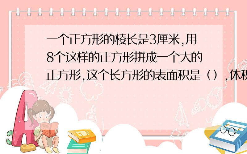 一个正方形的棱长是3厘米,用8个这样的正方形拼成一个大的正方形,这个长方形的表面积是（）,体积是（）