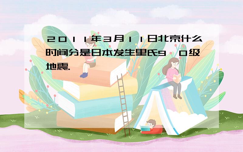 ２０１１年３月１１日北京什么时间分是日本发生里氏9、０级地震.