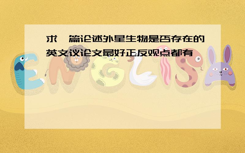 求一篇论述外星生物是否存在的英文议论文最好正反观点都有