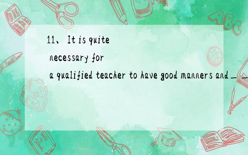 11、It is quite necessary for a qualified teacher to have good manners and______ knowledge.A、extensive B、expansive C、intensive D、expensive请告诉我正确选项以及其它答案为什么错,