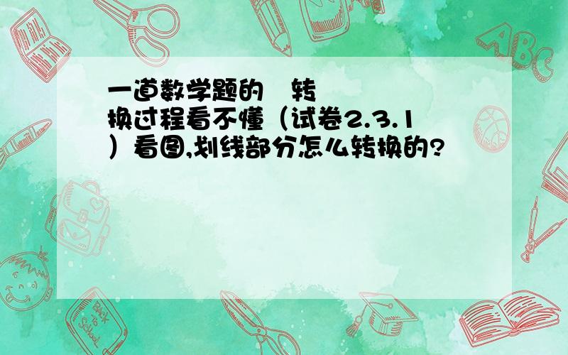 一道数学题的​转换过程看不懂（试卷2.3.1）看图,划线部分怎么转换的?